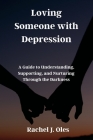 Loving Someone with Depression: A Guide to Understanding, Supporting, and Nurturing Through the Darkness Cover Image