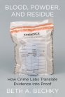 Blood, Powder, and Residue: How Crime Labs Translate Evidence Into Proof By Beth A. Bechky Cover Image