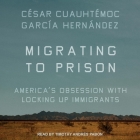 Migrating to Prison Lib/E: America's Obsession with Locking Up Immigrants By Timothy Andrés Pabon (Read by), César Cuauhtémoc García Hernández Cover Image