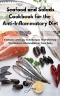 Seafood and Salads Cookbook for the Anti-Inflammatory Diet: Fantastic and Easy Fish Recipes That Will Help You Reduce Inflammation in Your Body Cover Image