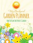 My Backyard Garden Planner: How to Plan the Perfect Garden Cover Image