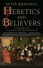 Heretics and Believers: A History of the English Reformation By Peter Marshall Cover Image
