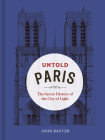 Untold Paris: The Secret History of the City of Light By John Baxter Cover Image