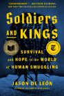 Soldiers and Kings: Survival and Hope in the World of Human Smuggling By Jason De León Cover Image