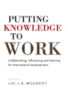Putting Knowledge to Work: Collaborating, Influencing and Learning for International Development By Luc Mougeot (Editor) Cover Image