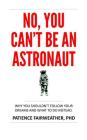 No, You Can't be an Astronaut: Why you shouldn't follow your dreams, and what to do instead By Patience Fairweather Cover Image