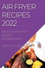 Air Fryer Recipes 2022: Delicious and Easy Recipes for Beginners By Sarah Melton Cover Image