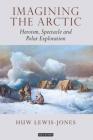 Imagining the Arctic: Heroism, Spectacle and Polar Exploration By Huw Lewis-Jones Cover Image