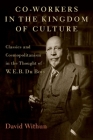 Co-Workers in the Kingdom of Culture: Classics and Cosmopolitanism in the Thought of W. E. B. Du Bois By David Withun Cover Image