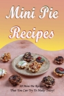 Mini Pie Recipes: 30 Mini Pie Recipes That You Can Try To Make Today!: Secrets To Fantastic Mini Pies By Shante Dekenipp Cover Image