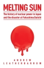 Melting Sun: The History of Nuclear Power in Japan and the Disaster at Fukushima Daiichi By Andrew Leatherbarrow, Bill Siever (Editor) Cover Image