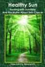 Healthy Sun: Healing with Sunshine and the Myths About Skin Cancer By Case Adams Naturopath Cover Image