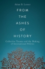 From the Ashes of History: Collective Trauma and the Making of International Politics Cover Image