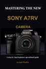 Mastering the New Sony A7rv Camera: A step by step beginners operational guide By Joseph Wealth Cover Image