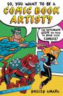 So, You Want to Be a Comic Book Artist?: The Ultimate Guide on How to Break Into Comics! (Be What You Want) By Philip Amara, Various (Illustrator) Cover Image