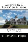 Murder In A Rear View Mirror: True Crime Stories By Thomas D. Perry Cover Image