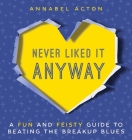 Never Liked It Anyway: A Fun and Feisty Guide to Beating the Breakup Blues By Annabel Acton Cover Image