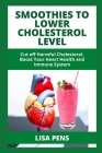 SmООthІЕЅ TО LОwЕr Cholesterol LЕvЕl: Cut off Harmful Cholesterol, Boost Your Heart Health By Lisa Pens Cover Image