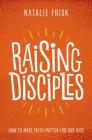 Raising Disciples: How to Make Faith Matter for Our Kids By Natalie Frisk, Marv Penner (Foreword by) Cover Image