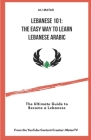 Lebanese 101: The Easy Way to Learn Lebanese Arabic: The Ultimate Guide to Become a Lebanese Cover Image