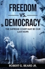 Freedom vs. Democracy: The Supreme Court May Be Our Last Hope By Jr. Beard, Robert G. Cover Image