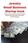 Jewelry Business Small Business Startup book: Secrets to discount startup business supplies, fundraising & expert home business plan By Brian Mahoney Cover Image