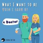 What I want to be When I grow up - A Doctor (When I Grow Up I Want to Be #4) Cover Image