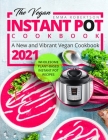 The Vegan Instant Pot Cookbook: Wholesome Plant-Based Instant Pot Recipes - A New and Vibrant Vegan Cookbook 2021 Cover Image