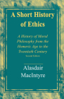 A Short History of Ethics: A History of Moral Philosophy from the Homeric Age to the Twentieth Century, Second Edition By Alasdair MacIntyre Cover Image