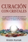 Curación con Cristales: Una guía para la curación por medio de cristales, el campo de energía humano, ¡y cómo mejorar su salud con los cristal By Kristin Komak Cover Image