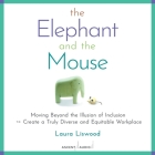 The Elephant and the Mouse: Moving Beyond the Illusion of Inclusion to Create a Truly Diverse and Equitable Workplace By Laura A. Liswood, Alison Ewing (Read by) Cover Image