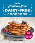 Easy Gluten-Free, Dairy-Free Cookbook: 75 Satisfying, Fuss-Free Recipes Cover Image