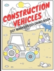Construction Vehicles Dot Markers Coloring Book: Big Trucks Diggers Cranes Tractors Dumpers (Ages 4-10) Cover Image
