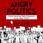 Angry Politics Lib/E: Partisan Hatred and Political Polarization Among College Students Cover Image