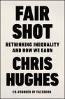 Fair Shot: Rethinking Inequality and How We Earn By Chris Hughes Cover Image
