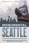 Monumental Seattle: The Stories Behind the City's Statues, Memorials, and Markers By Robert Spalding Cover Image