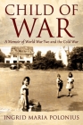 Child of War: A Memoir of World War Two and the Cold War By Ingrid Maria Polonius Cover Image