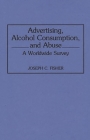 Advertising, Alcohol Consumption, and Abuse: A Worldwide Survey (Contributions to the Study of Mass Media and Communications #41) Cover Image