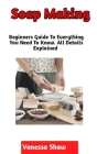 Soap Making: A Step By Step Guide On How To Make Your Own Soap (Beginners Edition) By Vanessa Shaw Cover Image