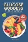 The Glucose Goddess Cookbook for Women: The Healthy Diet Recipes Method for Cutting Cravings, A Guide to Feeling Amazing, and Getting Your Life-Changi Cover Image