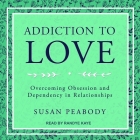 Addiction to Love Lib/E: Overcoming Obsession and Dependency in Relationships By Susan Peabody, Randye Kaye (Read by) Cover Image