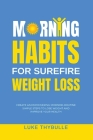 Morning Habits For Surefire Weight Loss: Create An Empowering Morning Routine, Simple Steps To Lose Weight And Improve Your Health By Luke Thybulle Cover Image