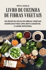 Livro de Cozinha de Fibras Vegetais - 100 Receitas Ricas Em Fibras Vegetais Essenciais Para Uma Dieta Saudável E Saúde Intestinal By Pepita Arguijo Cover Image