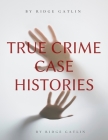 True Crime Case Histories By Ridge Gatlin Cover Image