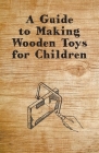 A Guide to Making Wooden Toys for Children By Anon Cover Image