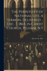 The Perpetuity of National Life. A Sermon, Delivered ... Dec. 7, 1865, in Christ Church, Pelham, N.Y By E. W. Syle (Created by) Cover Image