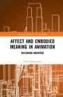 Affect and Embodied Meaning in Animation: Becoming-Animated (Routledge Advances in Film Studies) By Sylvie Bissonnette Cover Image