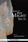 How the Boy Might See It: Revised Edition By Charlie Bondhus Cover Image