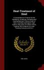 Heat-Treatment of Steel: A Comprehensive Treatise on the Hardening, Tempering, Annealing and Casehardening of Various Kinds of Steel, Including By Erik Oberg Cover Image