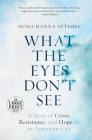 What the Eyes Don't See: A Story of Crisis, Resistance, and Hope in an American City By Mona Hanna-Attisha Cover Image